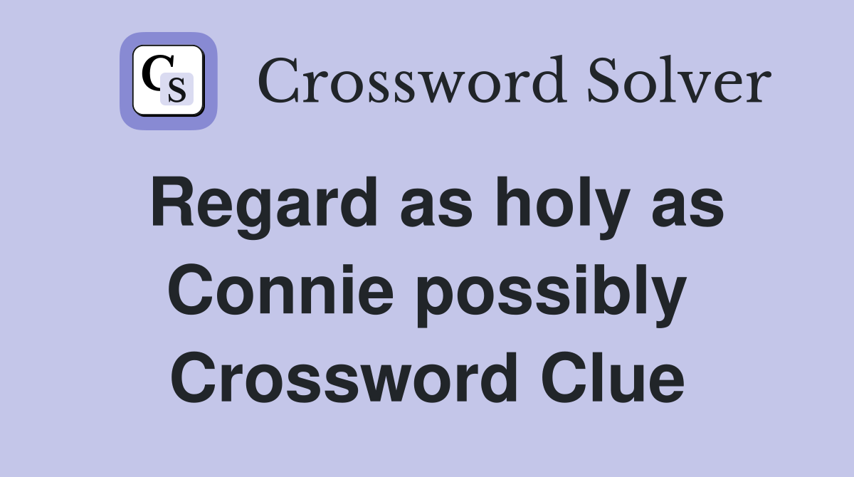 Regard as holy as Connie possibly Crossword Clue