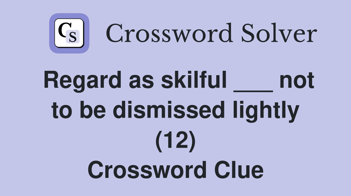 Regard as skilful ___ not to be dismissed lightly (12) Crossword Clue