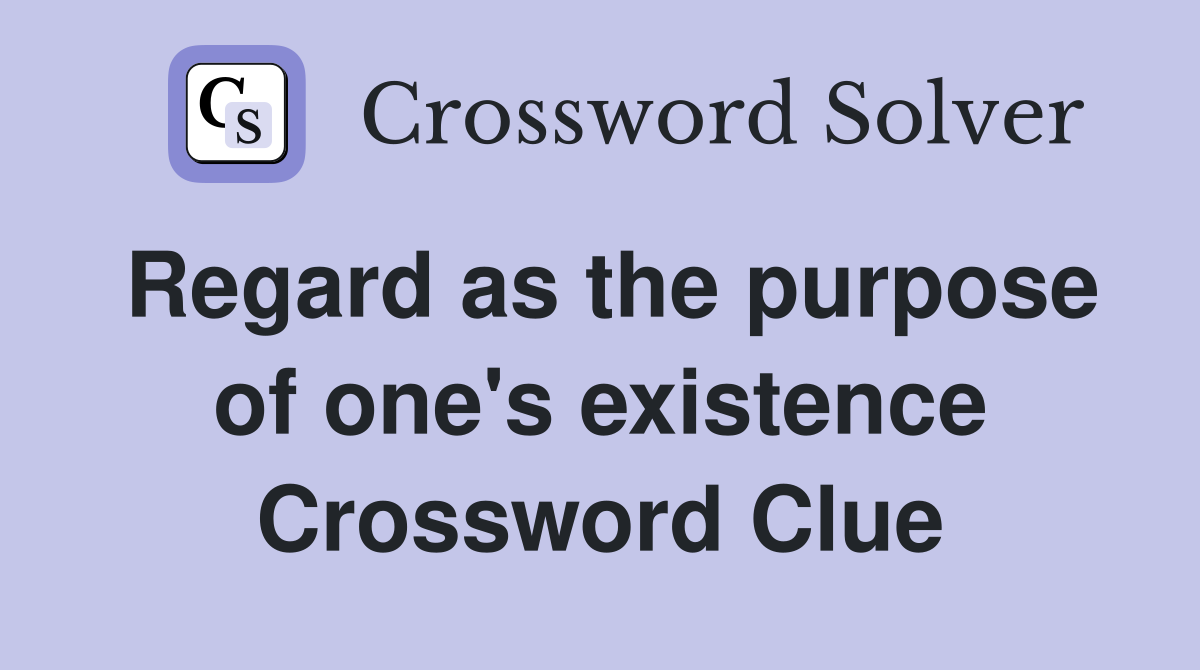 Regard as the purpose of one's existence Crossword Clue