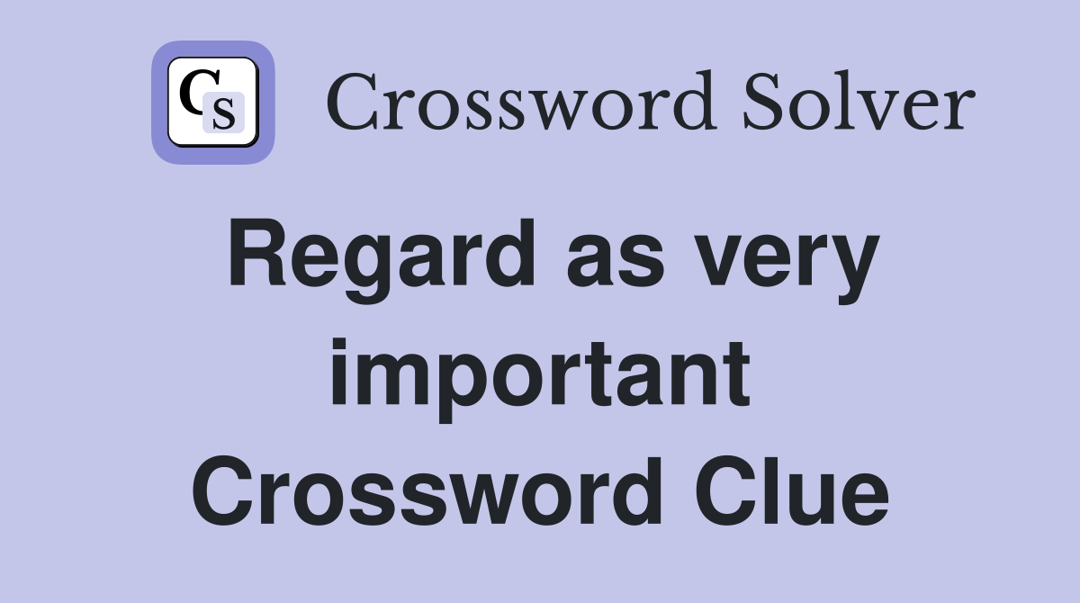 Regard as very important Crossword Clue