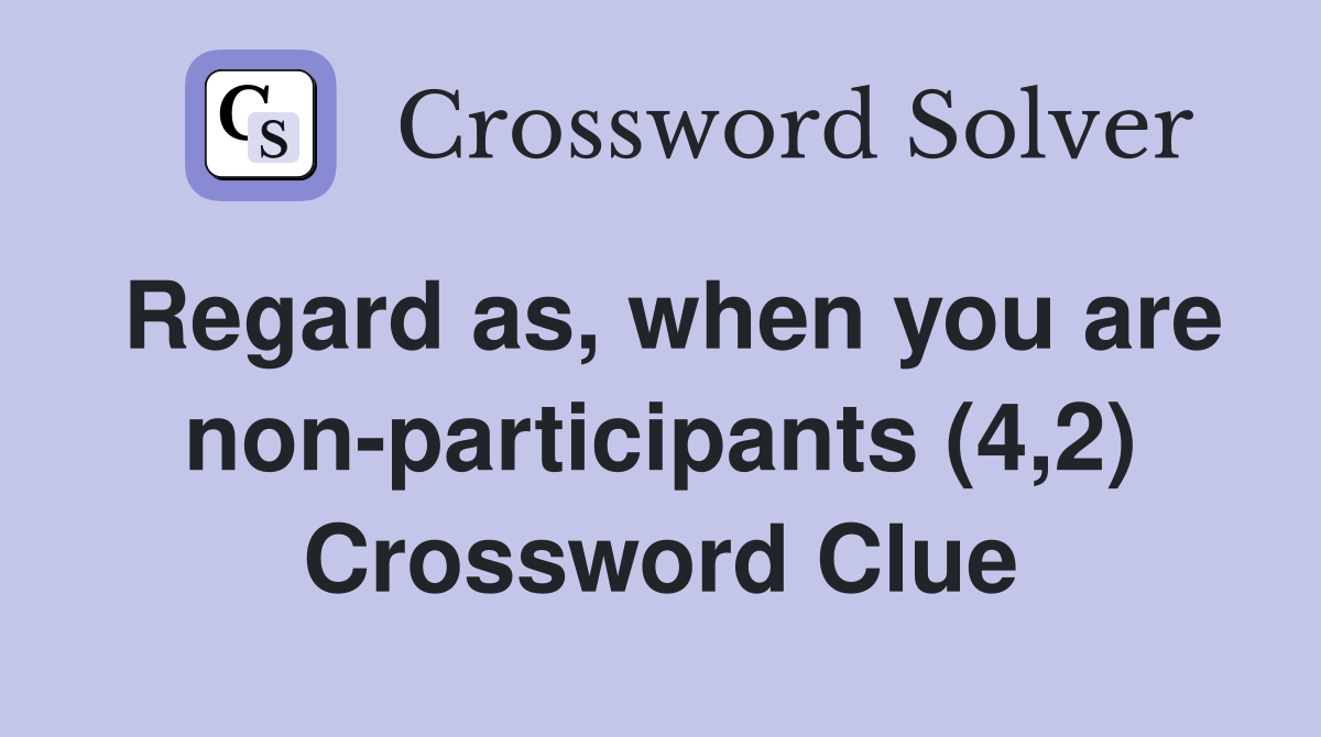 Regard as, when you are non-participants (4,2) Crossword Clue