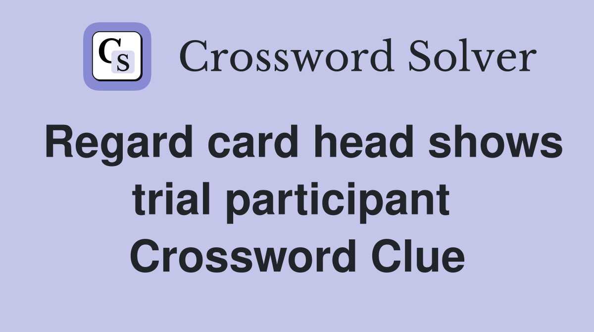Regard card head shows trial participant  Crossword Clue