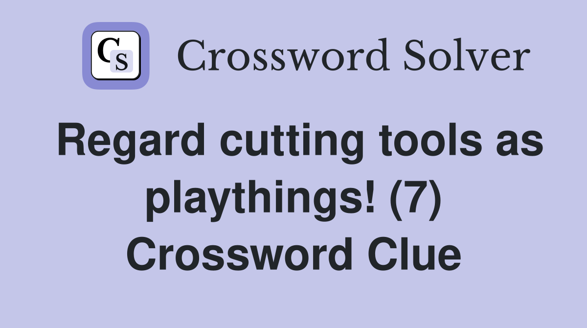 Regard cutting tools as playthings! (7) Crossword Clue