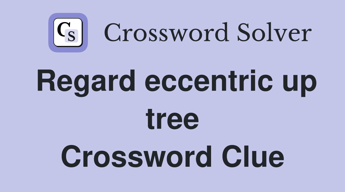 Regard eccentric up tree Crossword Clue