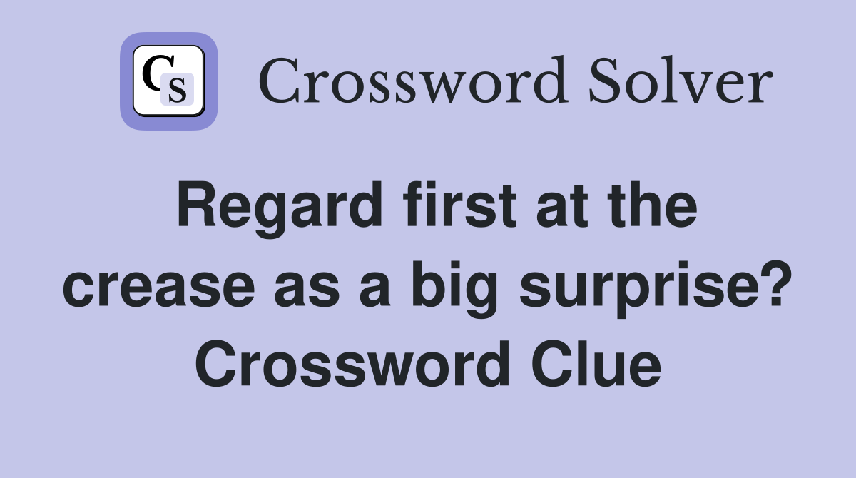 Regard first at the crease as a big surprise? Crossword Clue