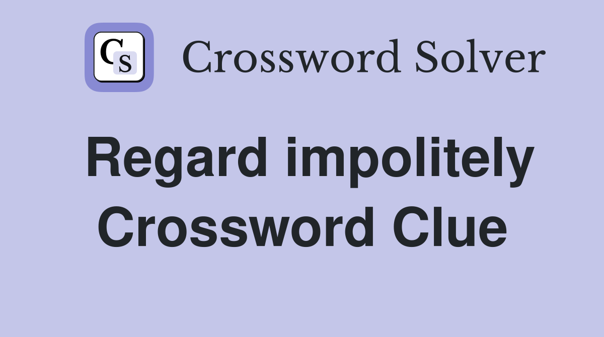 Regard impolitely Crossword Clue