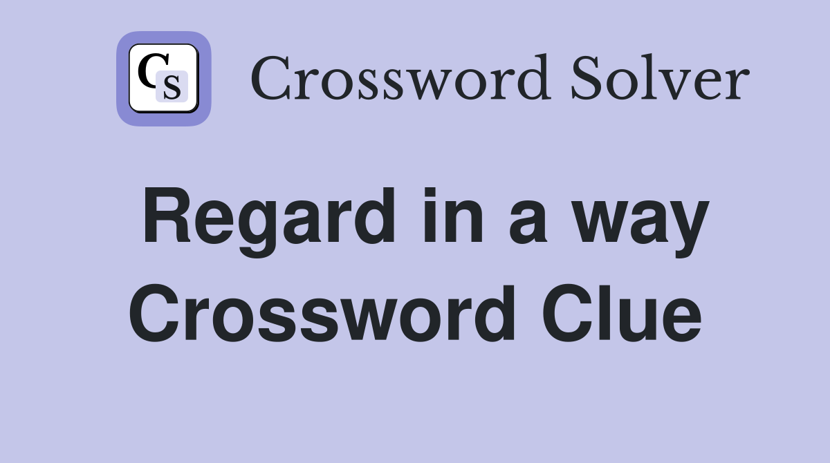 Regard in a way Crossword Clue