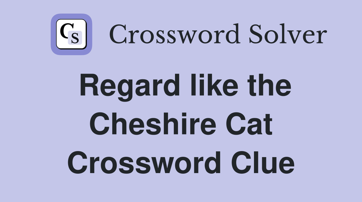 Regard like the Cheshire Cat Crossword Clue