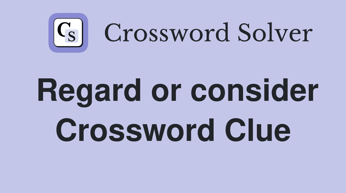 Regard or consider Crossword Clue