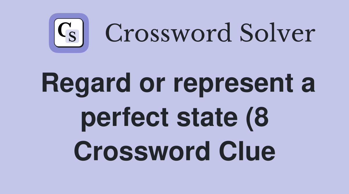 Regard or represent a perfect state (8) Crossword Clue Answers Regard or represent a perfect state (8) Crossword Clue Answers