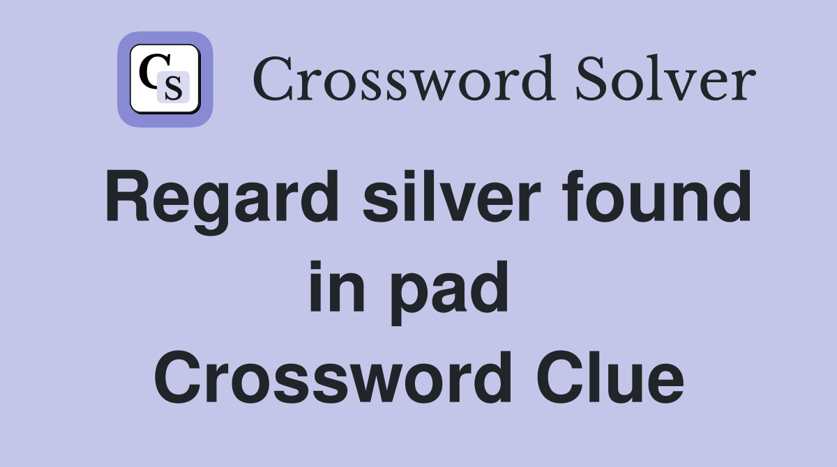 Regard silver found in pad  Crossword Clue