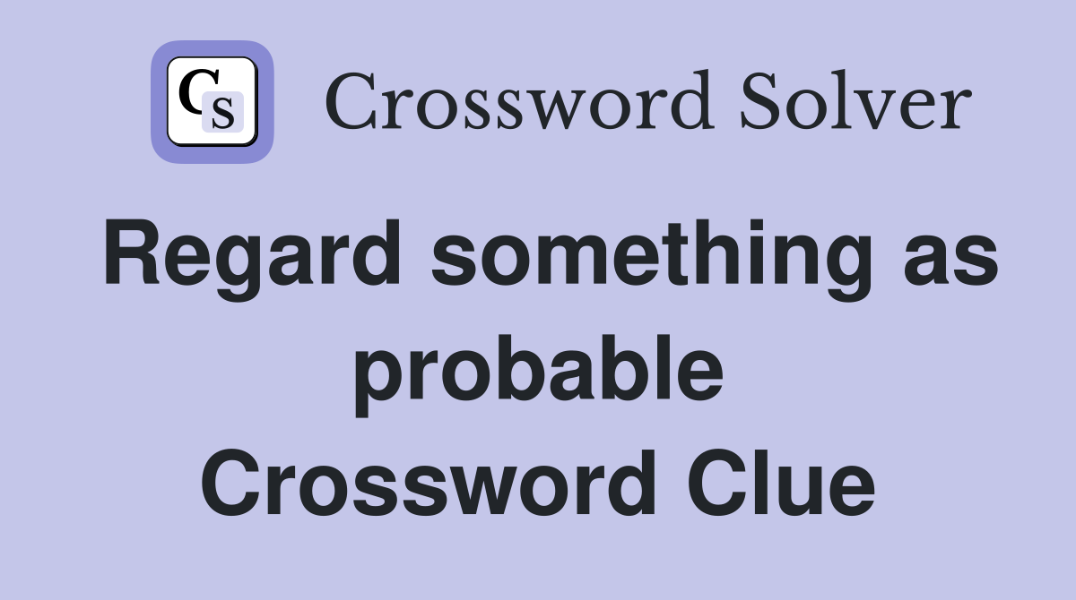 Regard something as probable Crossword Clue