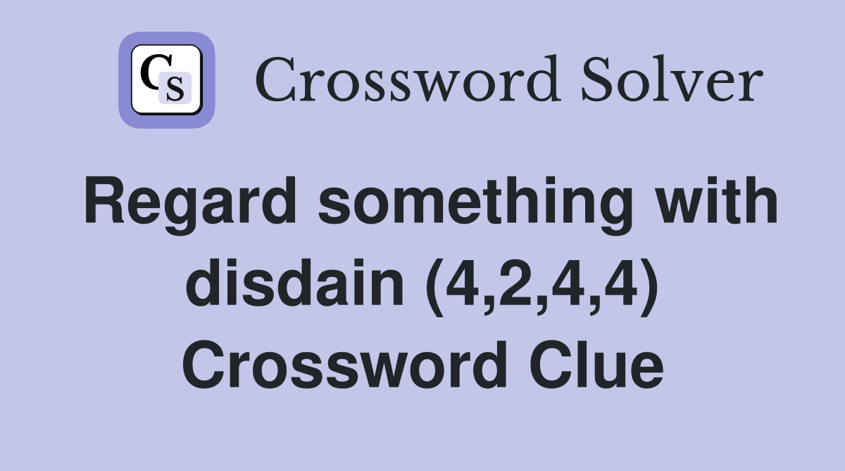 Regard something with disdain (4,2,4,4) Crossword Clue