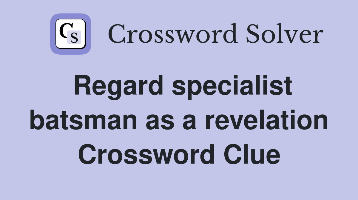 Regard specialist batsman as a revelation Crossword Clue