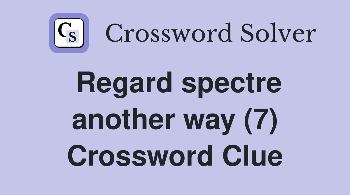 Regard spectre another way (7) Crossword Clue
