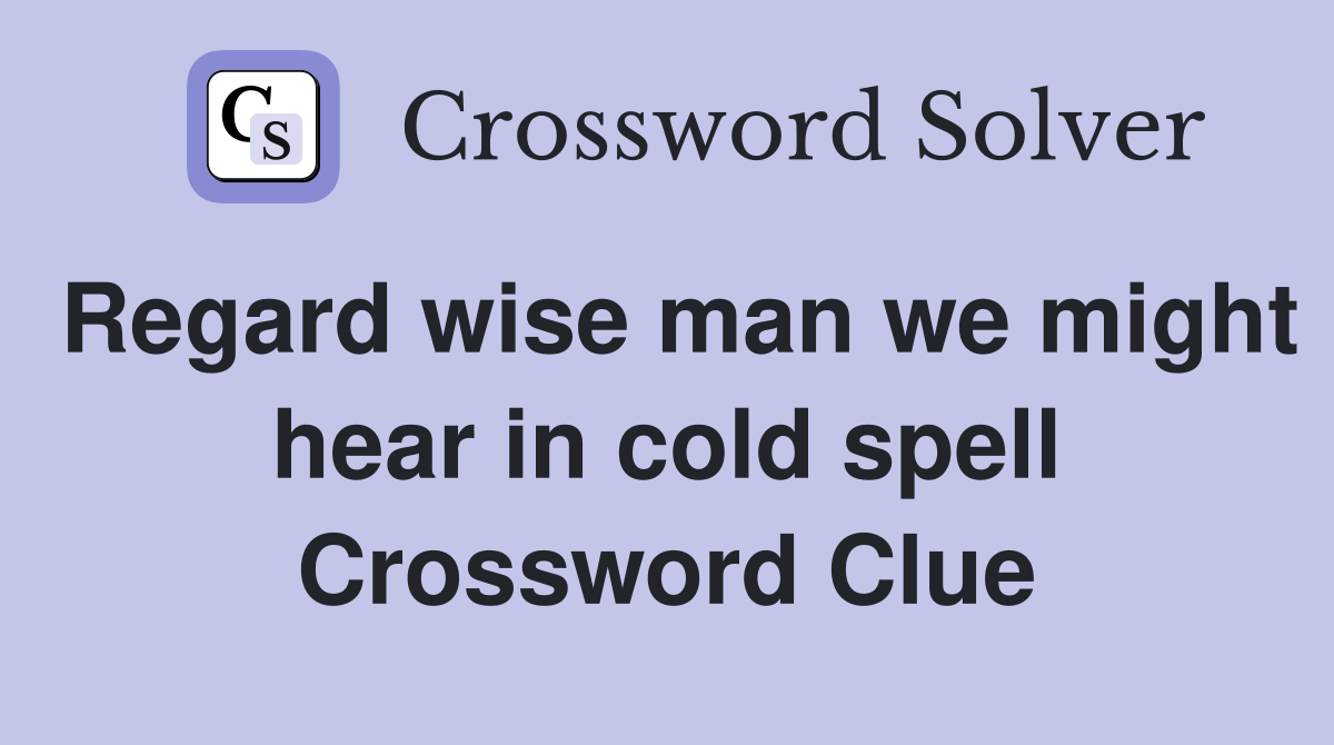 Regard wise man we might hear in cold spell Crossword Clue