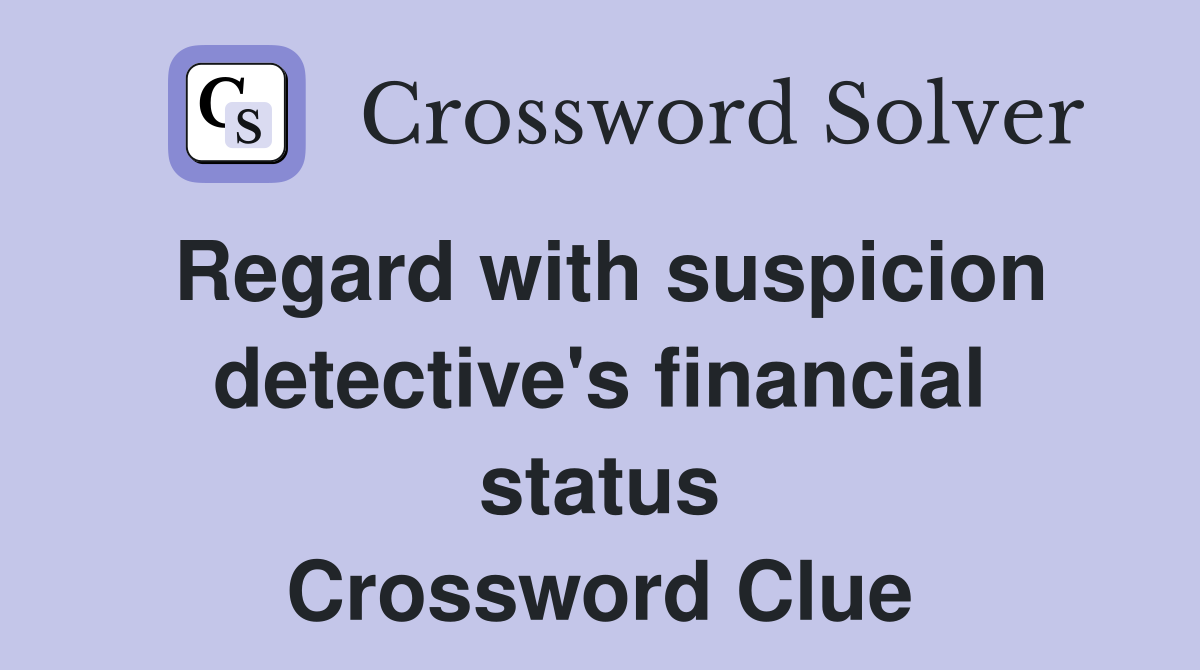 Regard with suspicion detective's financial status Crossword Clue