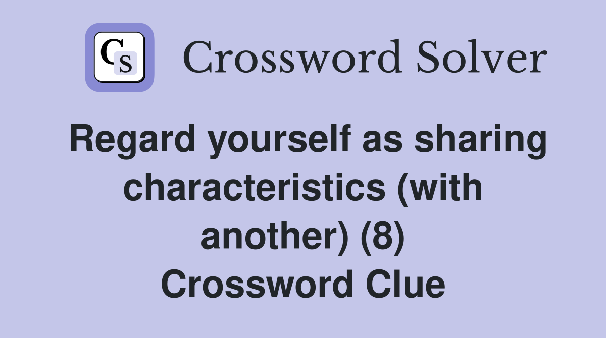 Regard yourself as sharing characteristics (with another) (8) Crossword Clue