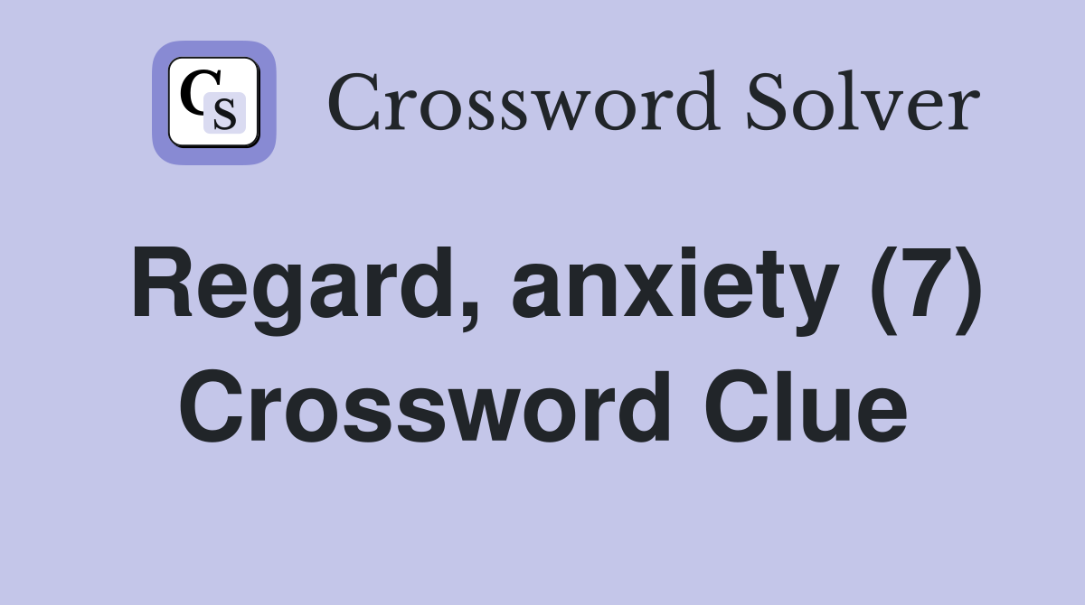 Regard, anxiety (7) Crossword Clue