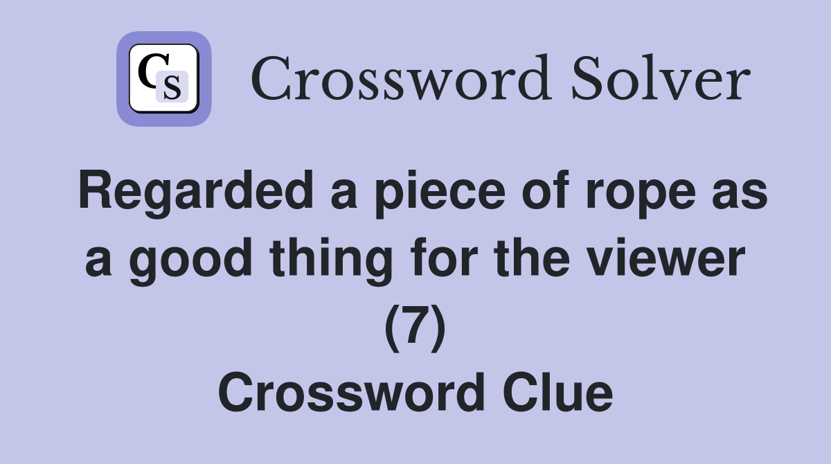 Regarded a piece of rope as a good thing for the viewer (7) Crossword Clue