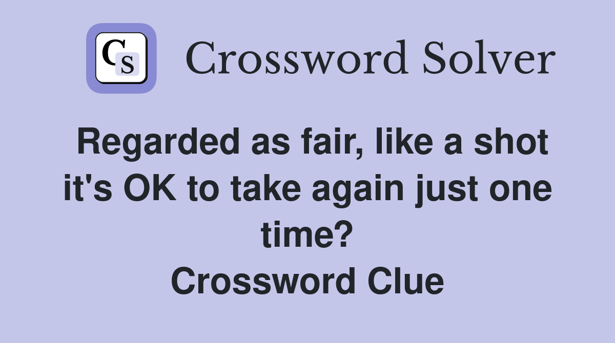 Regarded as fair, like a shot it's OK to take again just one time? Crossword Clue