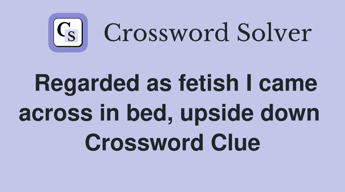 Regarded as fetish I came across in bed, upside down  Crossword Clue