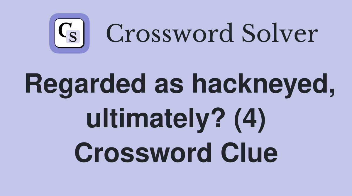 Regarded as hackneyed, ultimately? (4) Crossword Clue