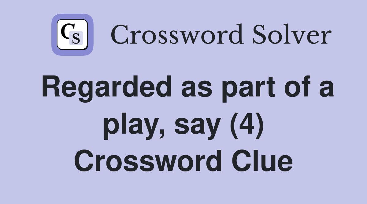 Regarded as part of a play, say (4) Crossword Clue