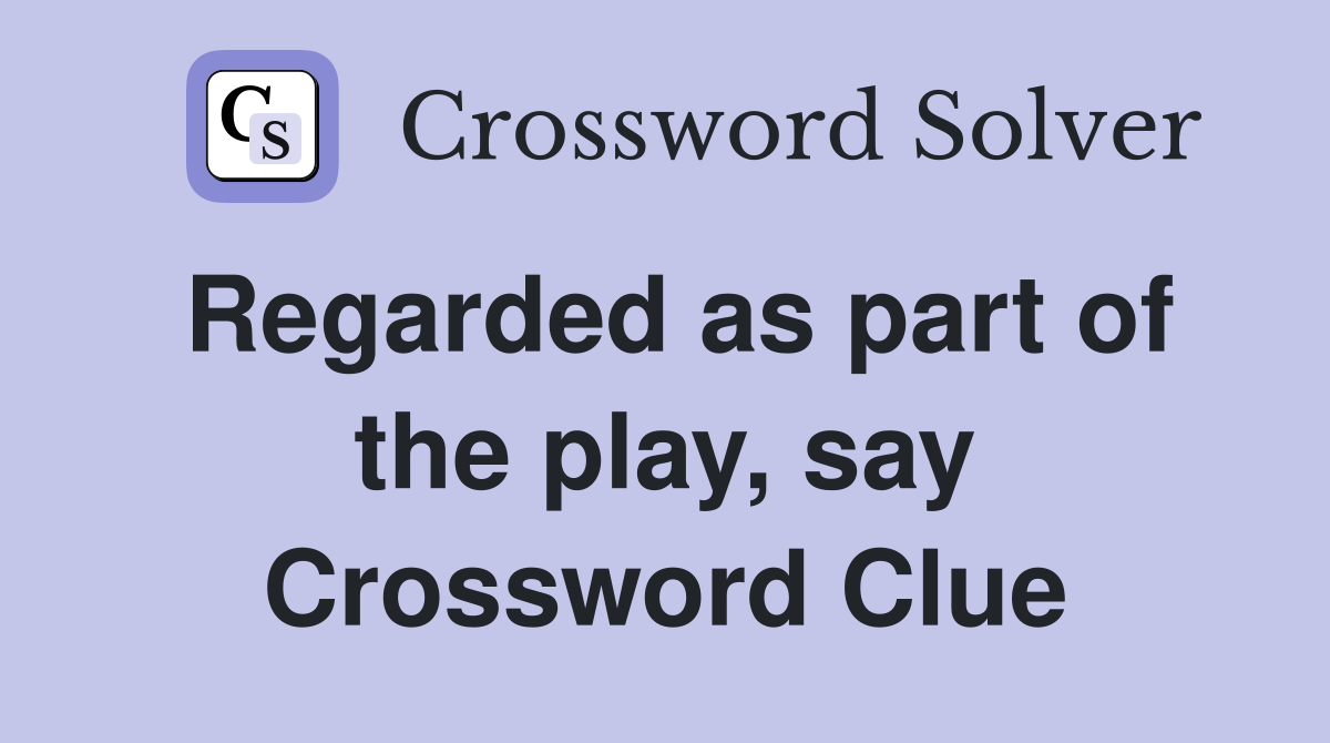 Regarded as part of the play, say Crossword Clue