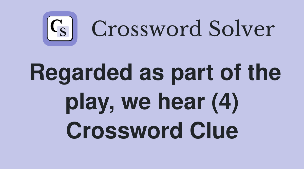 Regarded as part of the play, we hear (4) Crossword Clue