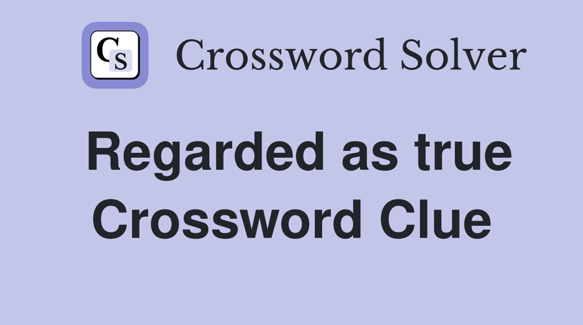 Regarded as true Crossword Clue