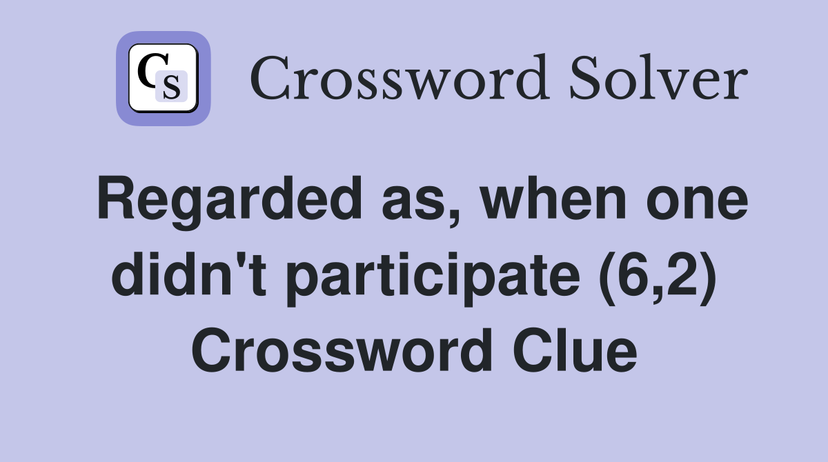 Regarded as, when one didn't participate (6,2) Crossword Clue