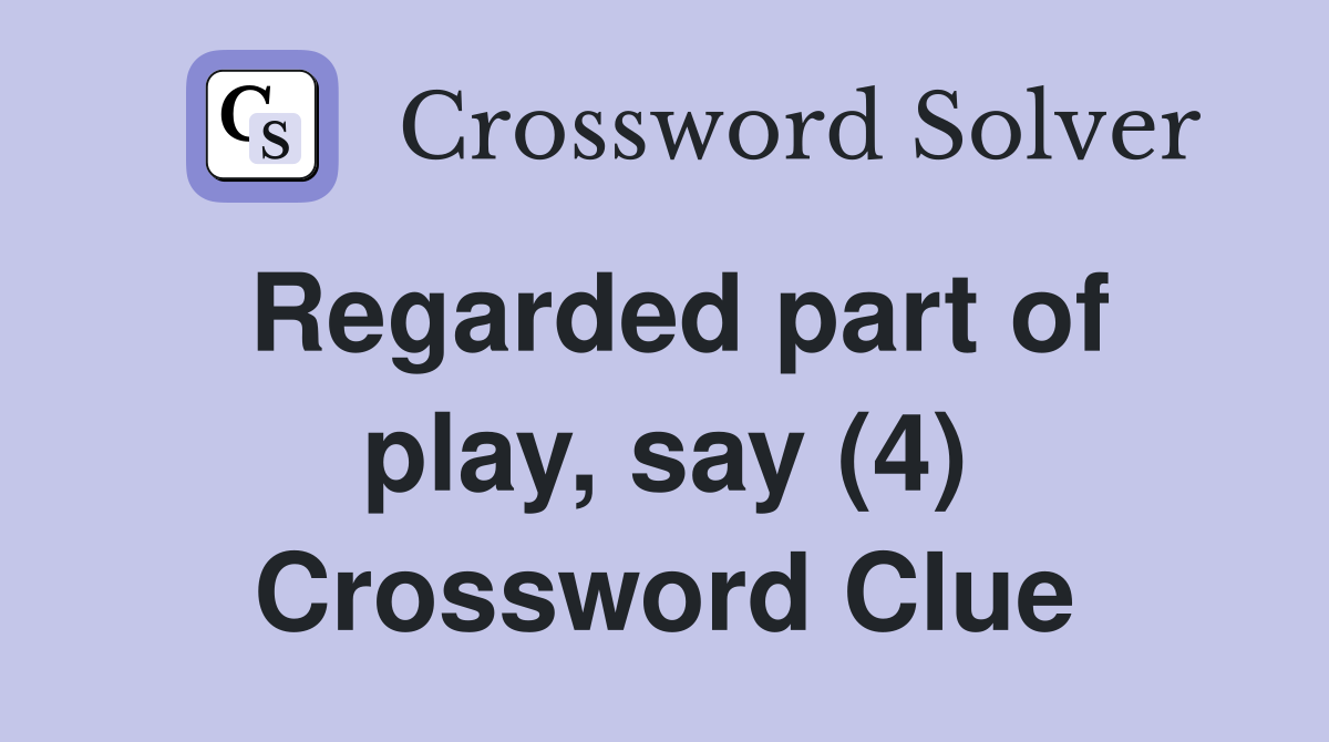 Regarded part of play, say (4) Crossword Clue