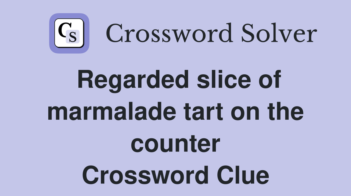 Regarded slice of marmalade tart on the counter Crossword Clue