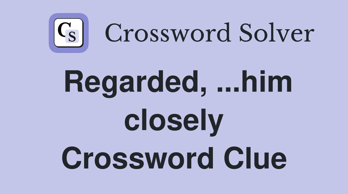 Regarded, ...him closely Crossword Clue