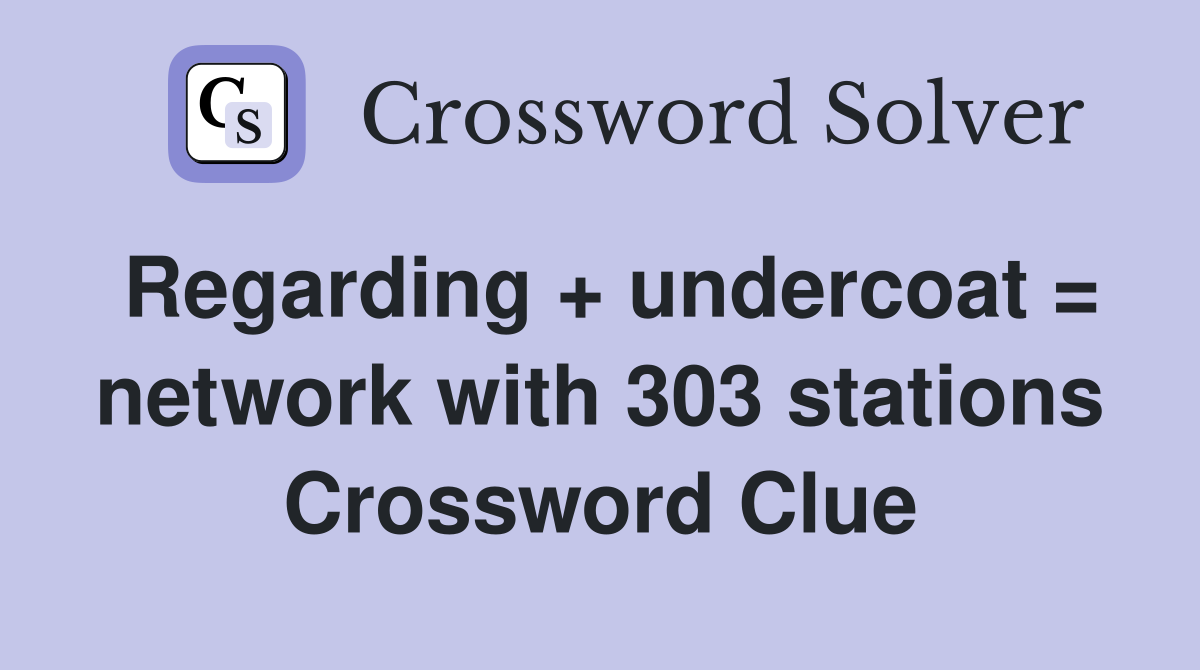 Regarding + undercoat = network with 303 stations Crossword Clue