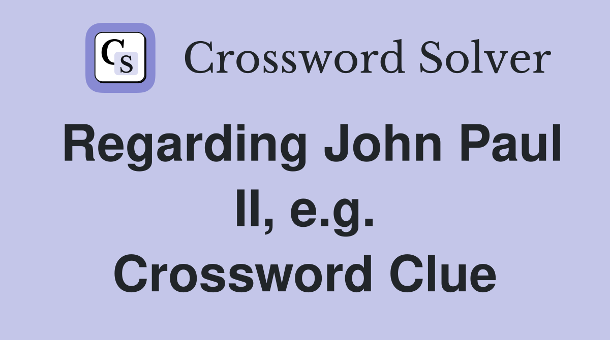Regarding John Paul II, e.g. Crossword Clue
