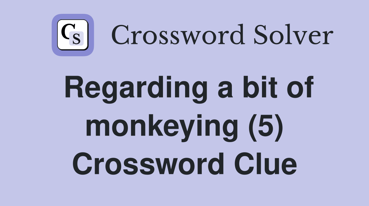 Regarding a bit of monkeying (5) Crossword Clue