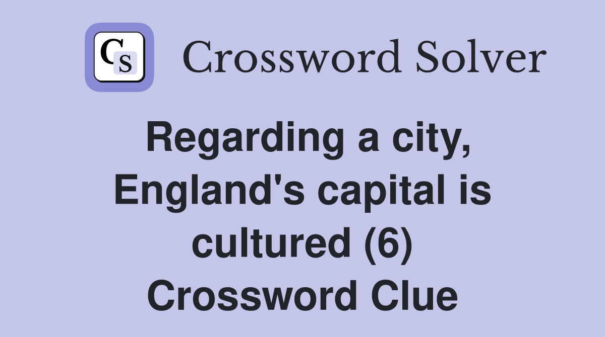 Regarding a city, England's capital is cultured (6) Crossword Clue