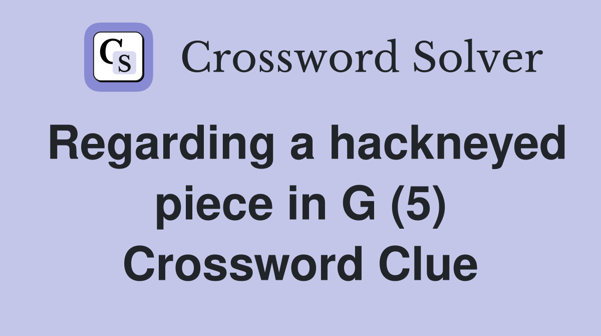 Regarding a hackneyed piece in G (5) Crossword Clue