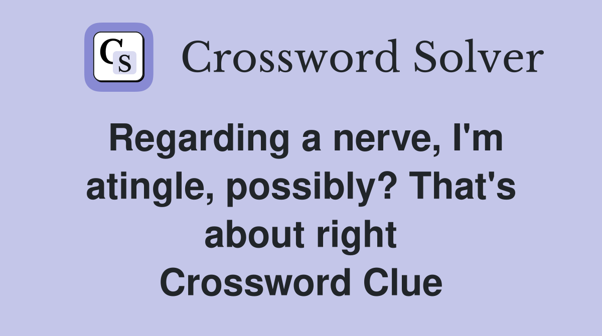 Regarding a nerve, I'm atingle, possibly? That's about right Crossword Clue