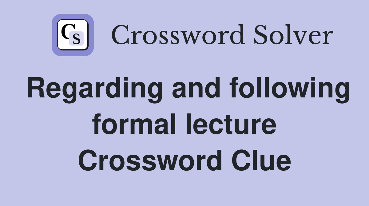 Regarding and following formal lecture Crossword Clue