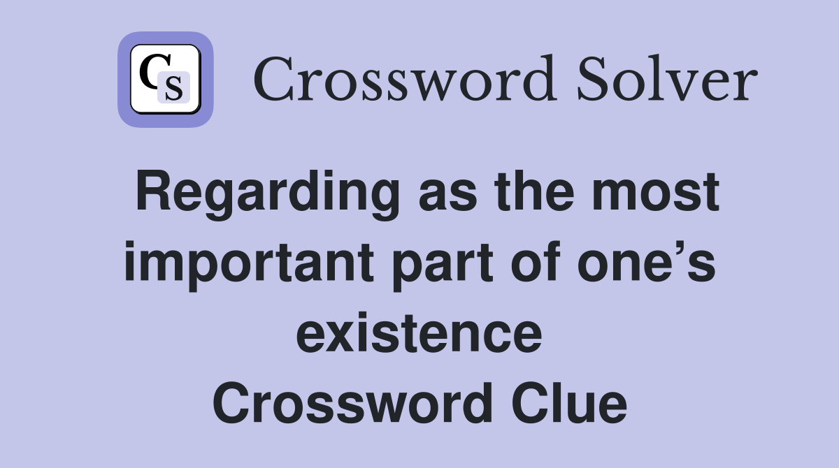 Regarding as the most important part of one’s existence Crossword Clue