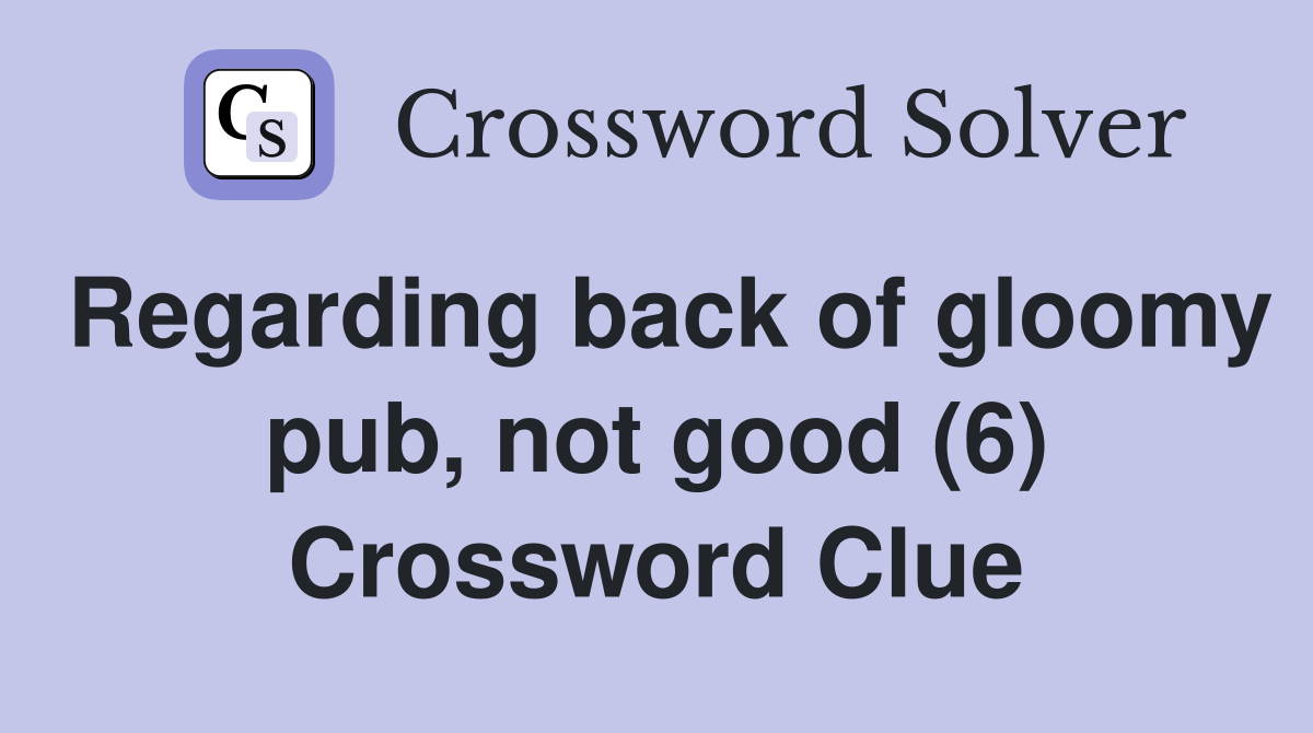 Regarding back of gloomy pub, not good (6) Crossword Clue