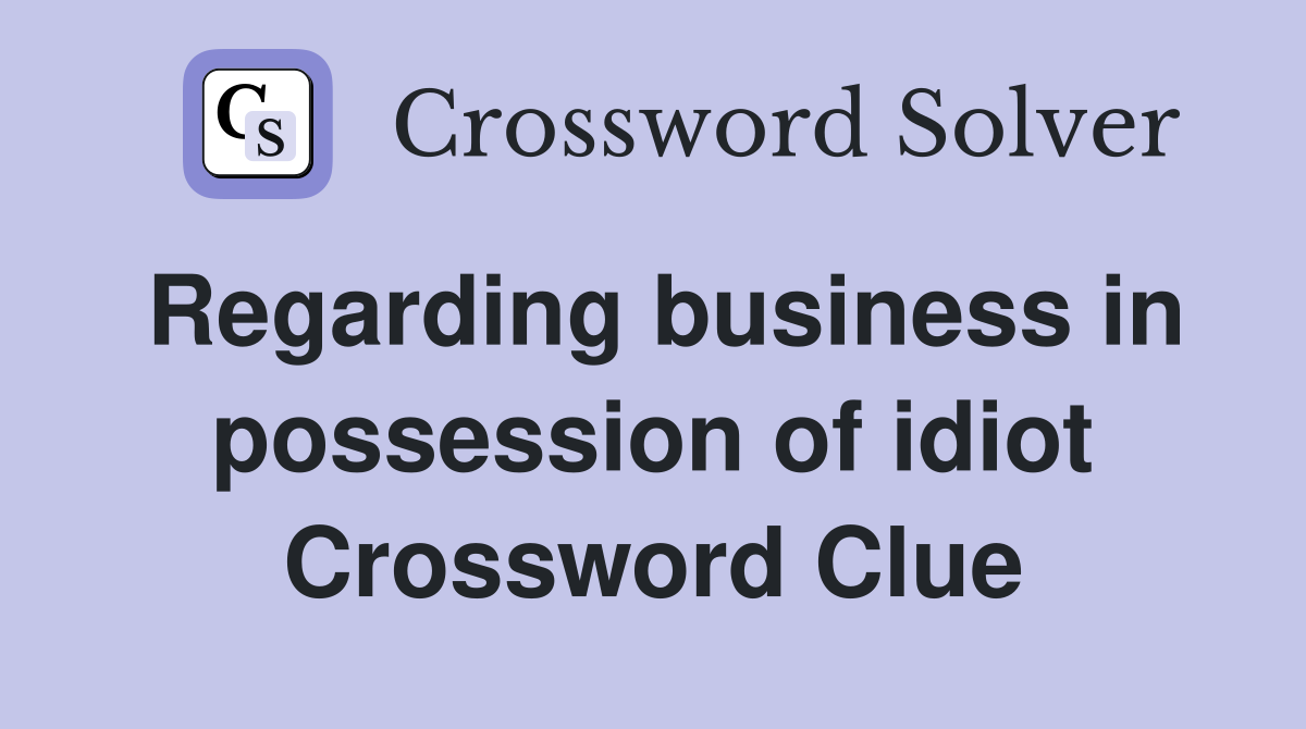 Regarding business in possession of idiot Crossword Clue