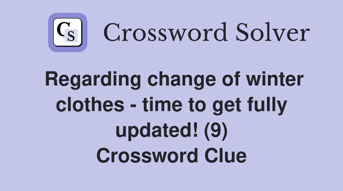 Regarding change of winter clothes - time to get fully updated! (9) Crossword Clue
