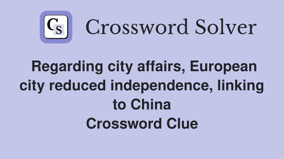 Regarding city affairs, European city reduced independence, linking to China Crossword Clue