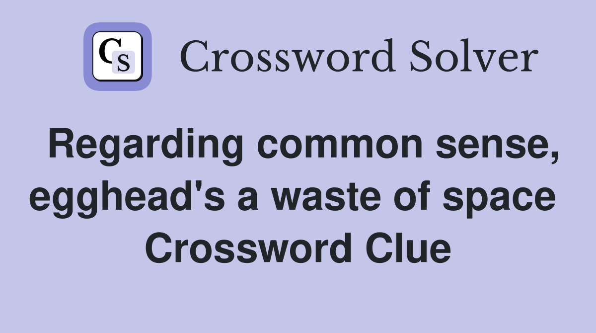 Regarding common sense, egghead's a waste of space  Crossword Clue