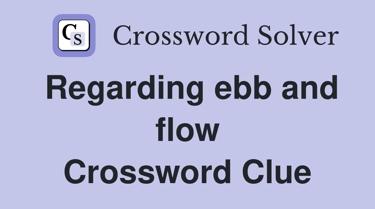 Regarding ebb and flow Crossword Clue