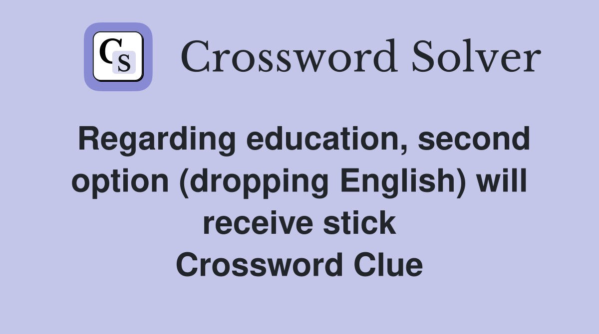Regarding education, second option (dropping English) will receive stick Crossword Clue